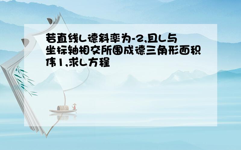 若直线L德斜率为-2,且L与坐标轴相交所围成德三角形面积伟1,求L方程