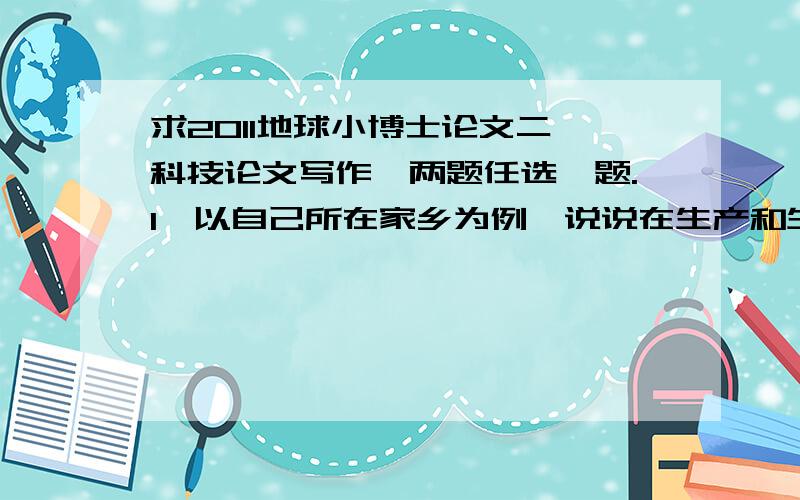 求2011地球小博士论文二、科技论文写作,两题任选一题.1、以自己所在家乡为例,说说在生产和生活中有哪些不符合“低碳生活”的做法,试着就这些问题提出自己的对策和建议.2、我们如何在