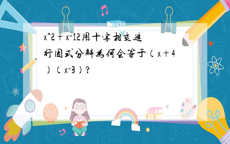 x^2+x-12用十字相乘进行因式分解为何会等于（x+4）（x-3）?