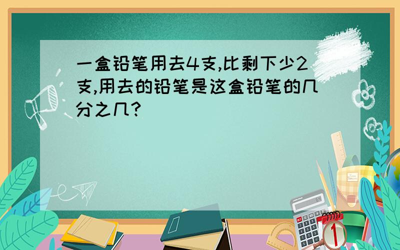 一盒铅笔用去4支,比剩下少2支,用去的铅笔是这盒铅笔的几分之几?