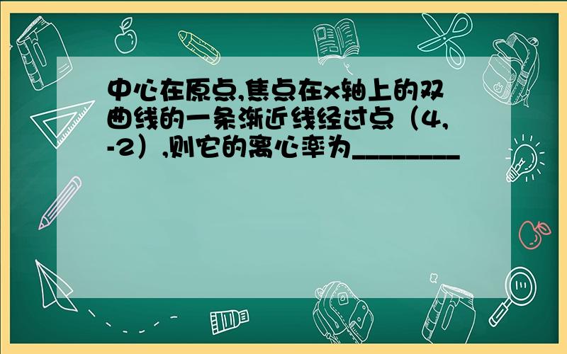 中心在原点,焦点在x轴上的双曲线的一条渐近线经过点（4,-2）,则它的离心率为________