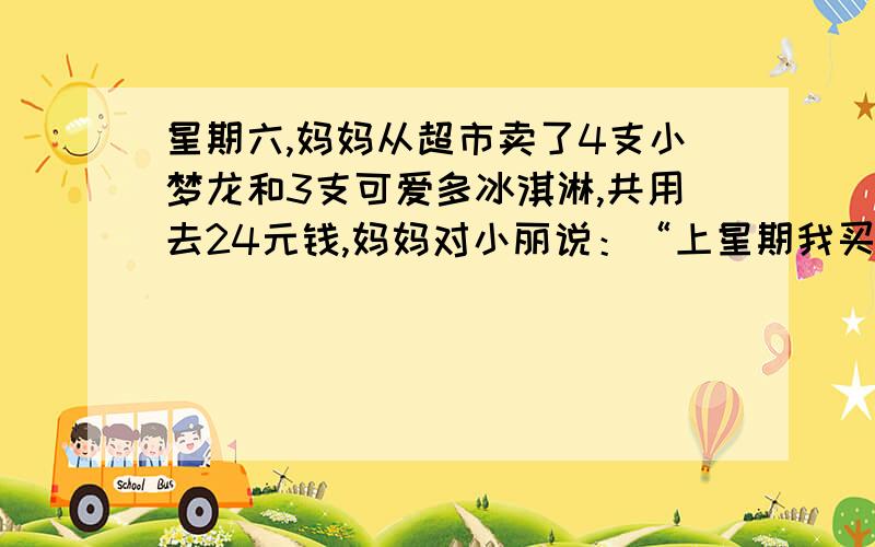 星期六,妈妈从超市卖了4支小梦龙和3支可爱多冰淇淋,共用去24元钱,妈妈对小丽说：“上星期我买了3支小梦龙和5支可爱多冰淇淋共用去29元钱.”请你算算,小梦龙和可爱多冰淇淋各多少钱?这