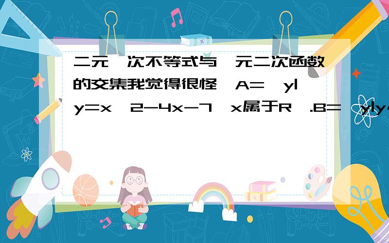 二元一次不等式与一元二次函数的交集我觉得很怪,A={y|y=x^2-4x-7,x属于R}.B={y|y小于等于4.5}.求A交B.⑴R ⑵空集⑶[3,4.5]⑷[2,4.5]我觉得没个对的啊,是不是不等式和函数是两种东西,不能取交集?