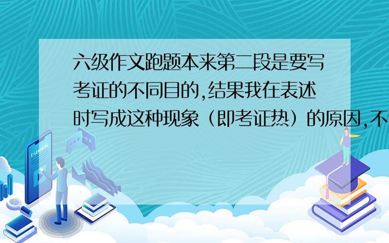 六级作文跑题本来第二段是要写考证的不同目的,结果我在表述时写成这种现象（即考证热）的原因,不过当中写的意思还是目的,不知道算不算严重跑题?