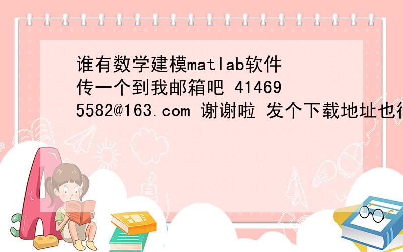 谁有数学建模matlab软件传一个到我邮箱吧 414695582@163.com 谢谢啦 发个下载地址也行啊  要能用的