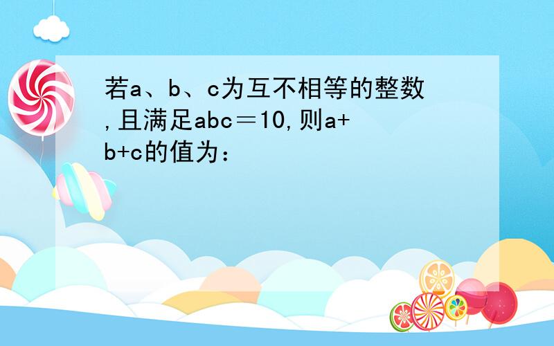 若a、b、c为互不相等的整数,且满足abc＝10,则a+b+c的值为：