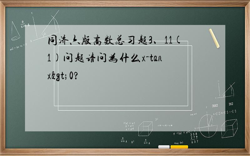 同济六版高数总习题3、11(1)问题请问为什么x-tanx>0?