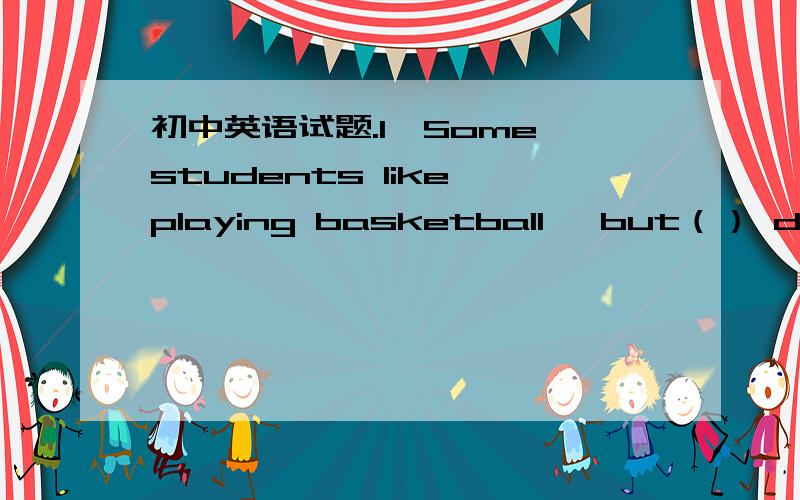 初中英语试题.1、Some students like playing basketball ,but（） don't like it.A、also B、others C、too2、——What is your brother doing now?——He is （） a new book.A、working B、 working for C、working on3、I like the science