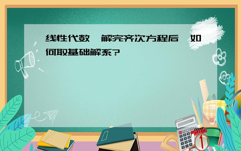 线性代数,解完齐次方程后,如何取基础解系?