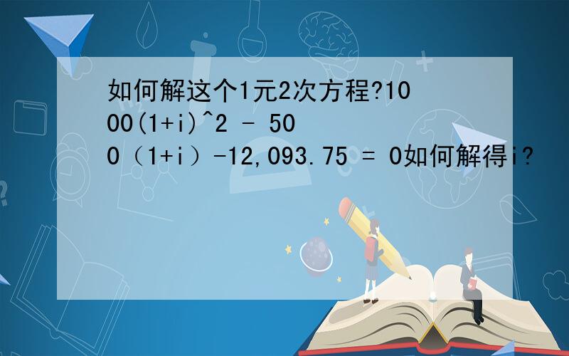 如何解这个1元2次方程?1000(1+i)^2 - 500（1+i）-12,093.75 = 0如何解得i?