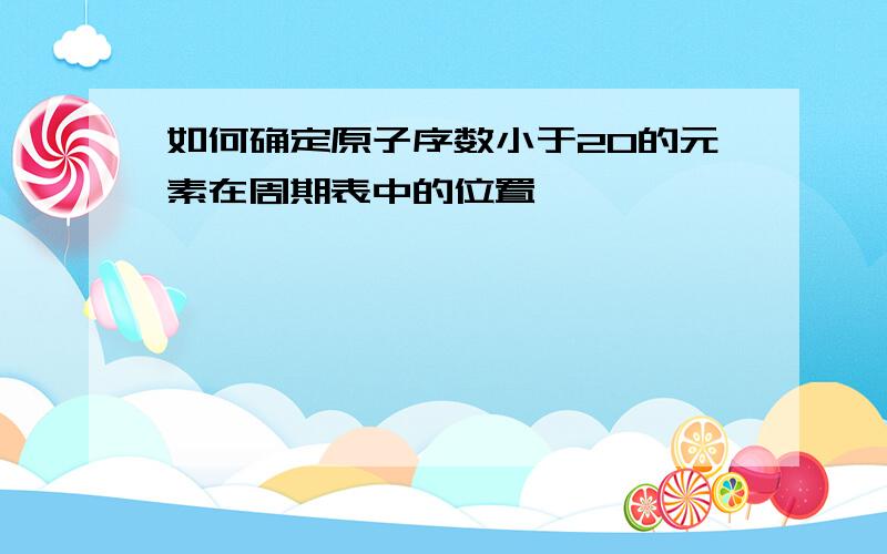 如何确定原子序数小于20的元素在周期表中的位置