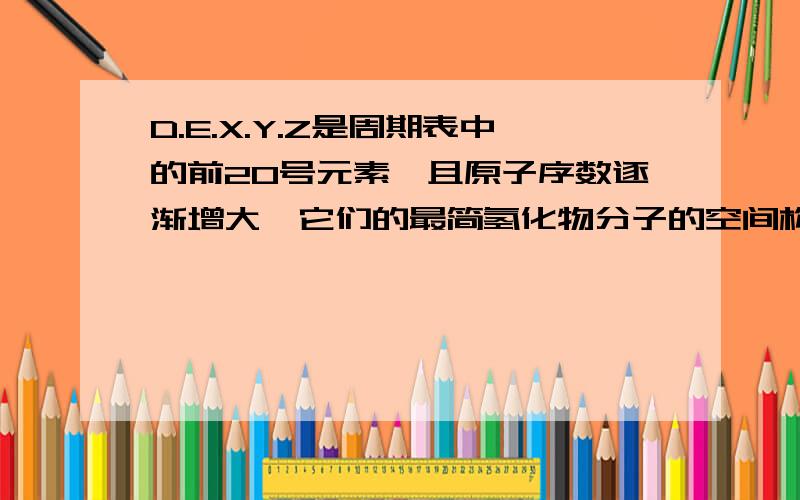 D.E.X.Y.Z是周期表中的前20号元素,且原子序数逐渐增大,它们的最简氢化物分子的空间构型依次是正四面体,三角锥形,正四面体,角形（V形）,直线形.回答下列问题.：Y的最高价氧化物的化学式为?