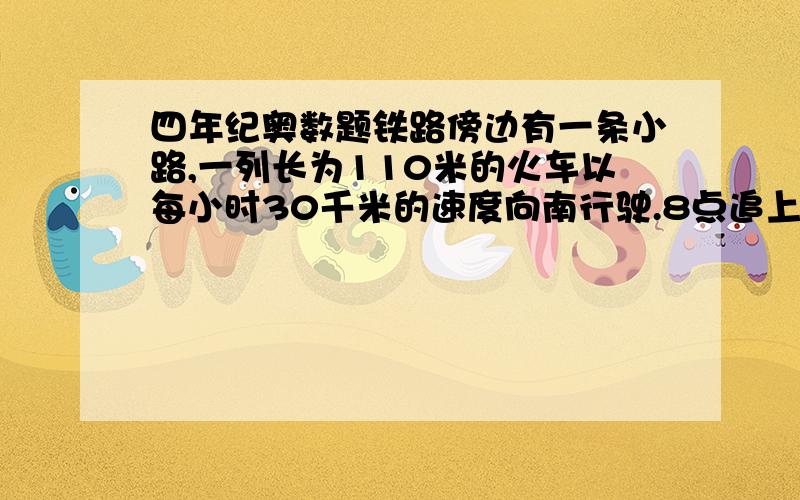 四年纪奥数题铁路傍边有一条小路,一列长为110米的火车以每小时30千米的速度向南行驶.8点追上向南行走的一名军人,15秒后离他而去,8点6分迎面遇到一个向北行走的农民,12秒后离开这个农民,