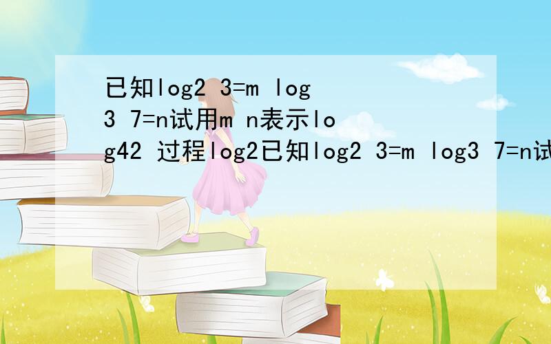 已知log2 3=m log3 7=n试用m n表示log42 过程log2已知log2 3=m log3 7=n试用m n表示log42 过程log2 3=mlg3/lg2=mlg3=mlg2同理lg7=nlg3所以lg7=mnlg2log42 56=(lg56)/(lg42)=(lg8*7)/(lg2*3*7)=(3lg2+lg7)/(lg2+lg3+lg7)=(3lg2+mnlg2)/(lg2+mlg2+mnl