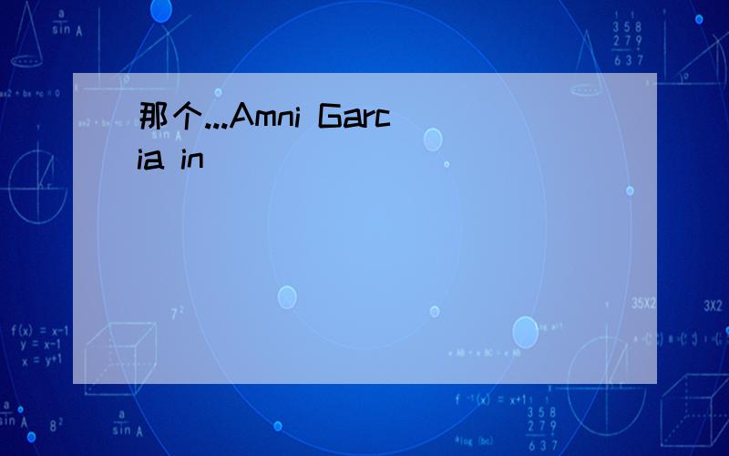 那个...Amni Garcia in