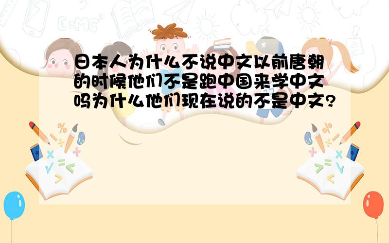 日本人为什么不说中文以前唐朝的时候他们不是跑中国来学中文吗为什么他们现在说的不是中文?