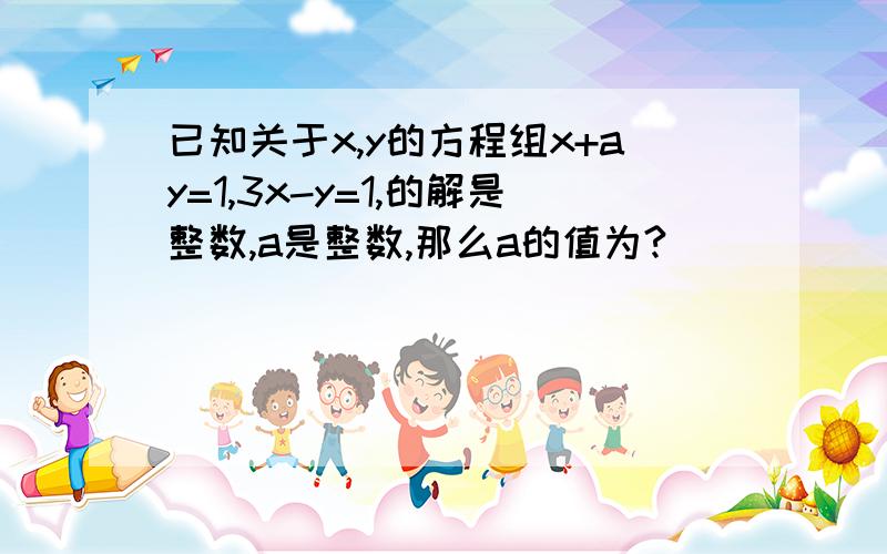 已知关于x,y的方程组x+ay=1,3x-y=1,的解是整数,a是整数,那么a的值为?