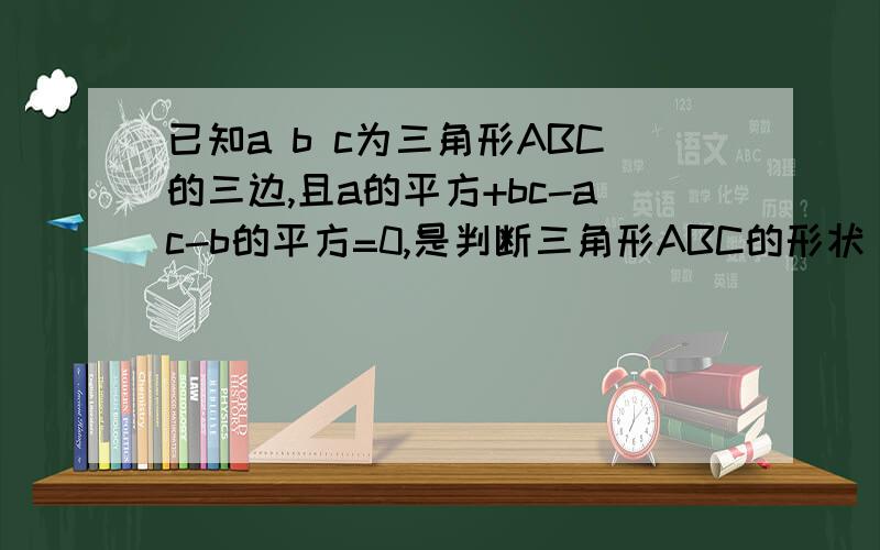 已知a b c为三角形ABC的三边,且a的平方+bc-ac-b的平方=0,是判断三角形ABC的形状