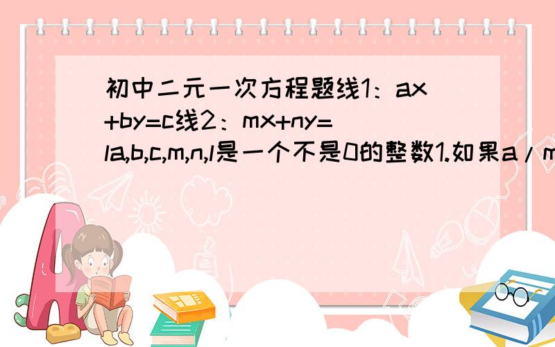 初中二元一次方程题线1：ax+by=c线2：mx+ny=la,b,c,m,n,l是一个不是0的整数1.如果a/m=b/n=c/l,证明线1和线2有无数个交叉点2.如果a/m=b/n≠c/l,证明线1和线2没有交叉点3.如果187个苹果被x个人分了,每个人