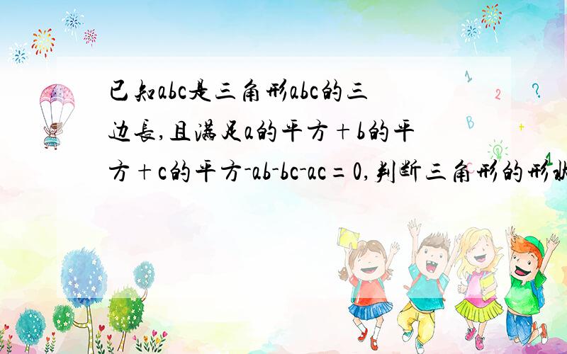 已知abc是三角形abc的三边长,且满足a的平方+b的平方+c的平方-ab-bc-ac=0,判断三角形的形状