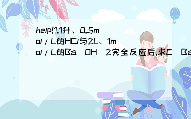 help!1.1升、0.5mol/L的HCl与2L、1mol/L的Ba（OH）2完全反应后,求C（Ba2+）=?2.密度为ρ g.ml的盐酸中逐滴加入硝酸银溶液,直到沉淀完全为止,一直沉淀质量和原盐酸质量相等,则原盐酸的物质的量的浓度