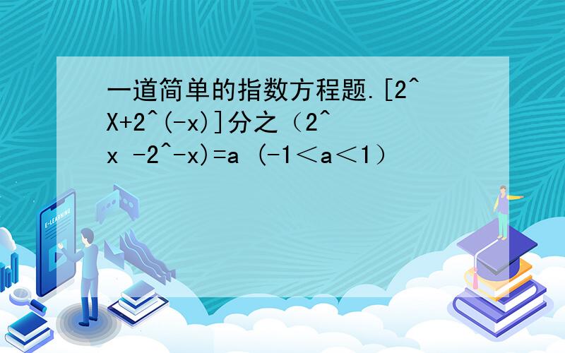 一道简单的指数方程题.[2^X+2^(-x)]分之（2^x -2^-x)=a (-1＜a＜1）