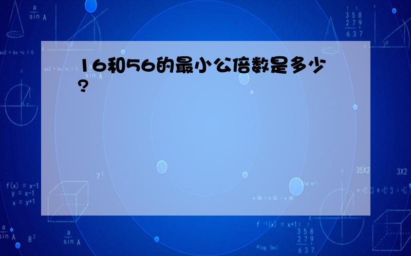 16和56的最小公倍数是多少?