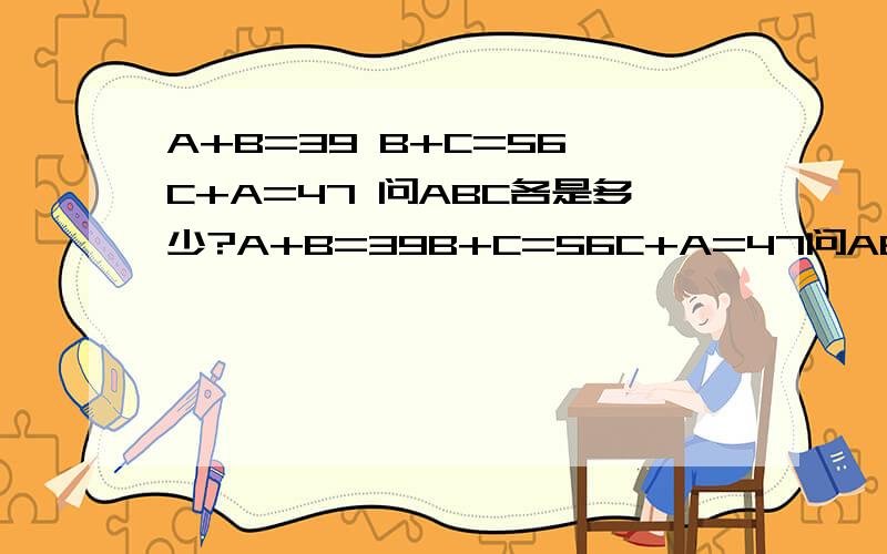 A+B=39 B+C=56 C+A=47 问ABC各是多少?A+B=39B+C=56C+A=47问ABC各是多少?