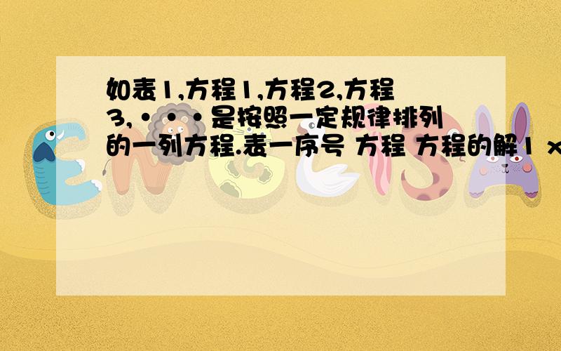 如表1,方程1,方程2,方程3,···是按照一定规律排列的一列方程.表一序号 方程 方程的解1 x/4-（x-2）=1 x=4/32 x/5-（x-3）=1 x=10/43 x/6-（x-4）=1 x=（1）解第三个方程,并把解填入表一中；（2）分别分