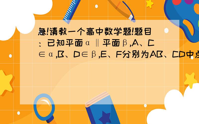 急!请教一个高中数学题!题目：已知平面α‖平面β,A、C∈α,B、D∈β,E、F分别为AB、CD中点,求证：EF‖α EF‖β.