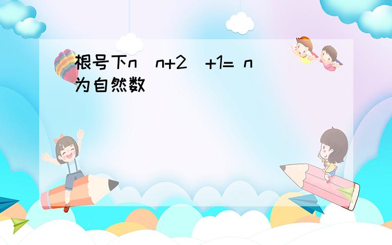 根号下n(n+2)+1= n为自然数