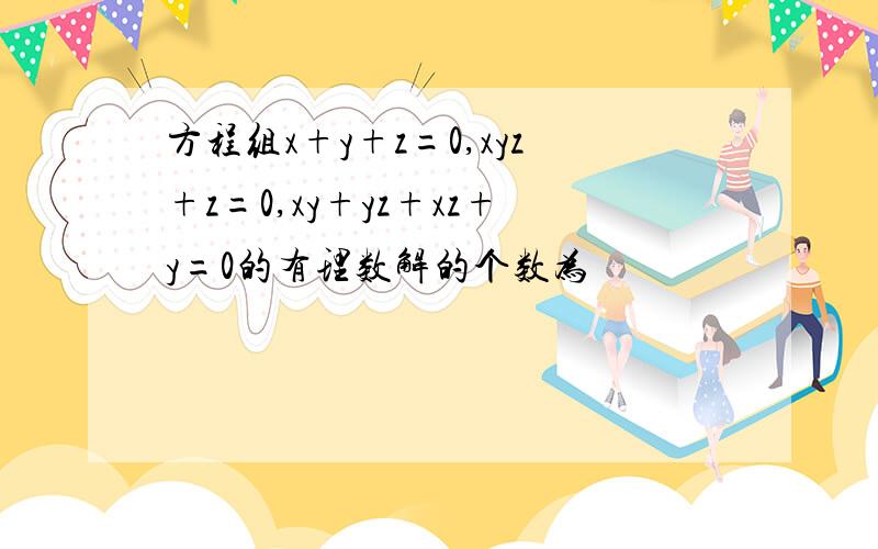 方程组x+y+z=0,xyz+z=0,xy+yz+xz+y=0的有理数解的个数为