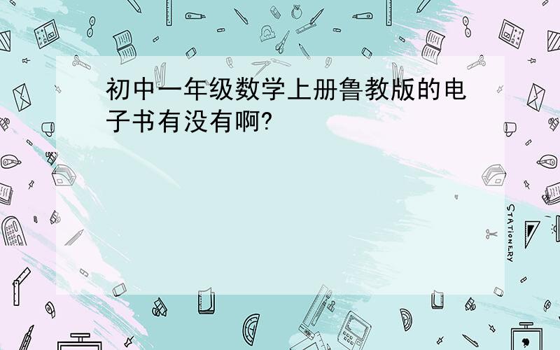 初中一年级数学上册鲁教版的电子书有没有啊?