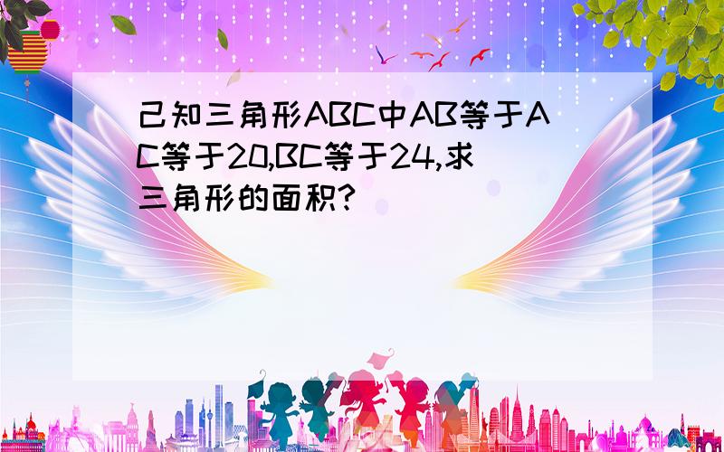 己知三角形ABC中AB等于AC等于20,BC等于24,求三角形的面积?