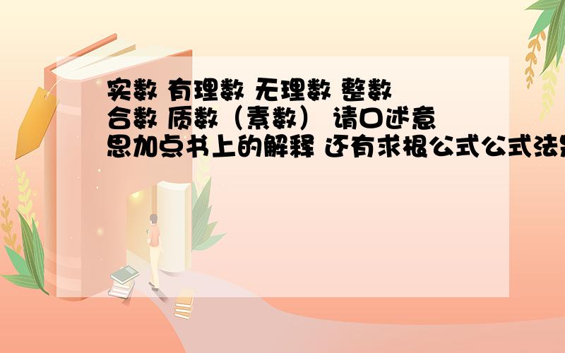 实数 有理数 无理数 整数 合数 质数（素数） 请口述意思加点书上的解释 还有求根公式公式法是二a分之什么什么