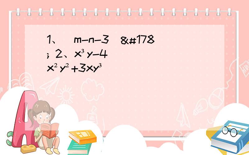 1、(m-n-3）² 2、x³y-4x²y²+3xy³