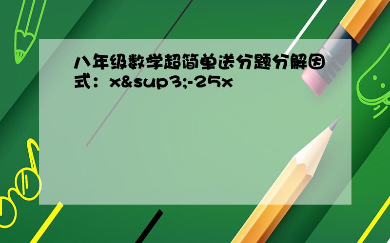 八年级数学超简单送分题分解因式：x³-25x