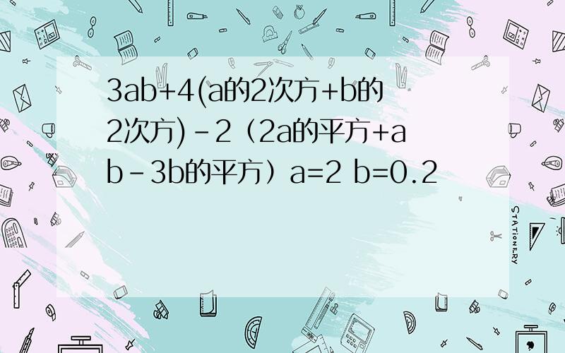 3ab+4(a的2次方+b的2次方)-2（2a的平方+ab-3b的平方）a=2 b=0.2