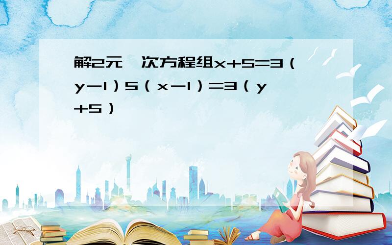 解2元一次方程组x+5=3（y－1）5（x－1）=3（y+5）