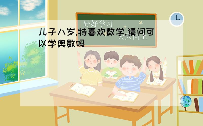 儿子八岁,特喜欢数学.请问可以学奥数吗