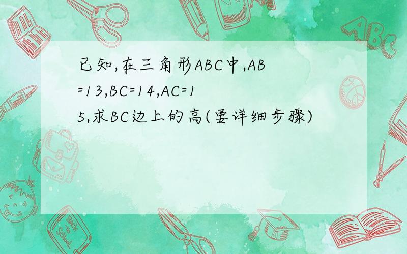 已知,在三角形ABC中,AB=13,BC=14,AC=15,求BC边上的高(要详细步骤)