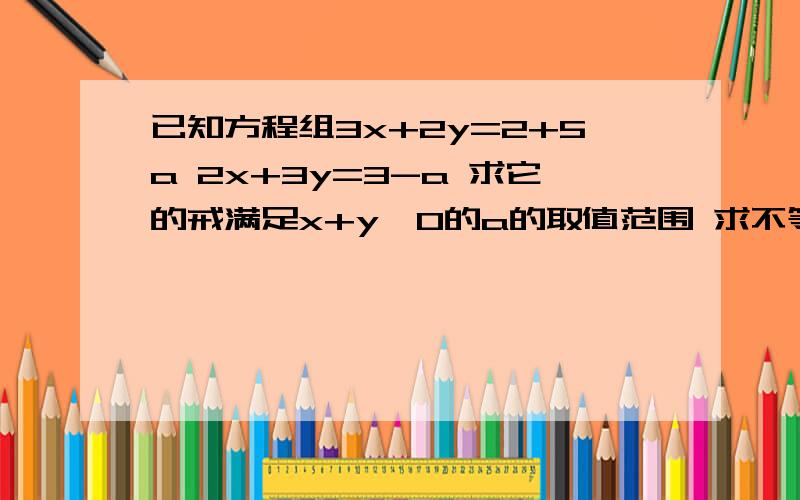 已知方程组3x+2y=2+5a 2x+3y=3-a 求它的戒满足x+y＞0的a的取值范围 求不等式x-y＞2成立的最小正数a的值