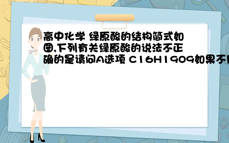 高中化学 绿原酸的结构简式如图,下列有关绿原酸的说法不正确的是请问A选项 C16H19O9如果不用数 的形式用减的方法怎么减?请详细说明 减的过程 比如一个双键减两个氢等等 谢谢!