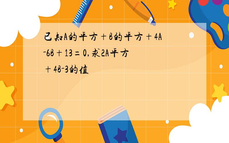 已知A的平方+B的平方+4A-6B+13=0,求2A平方+4B-3的值