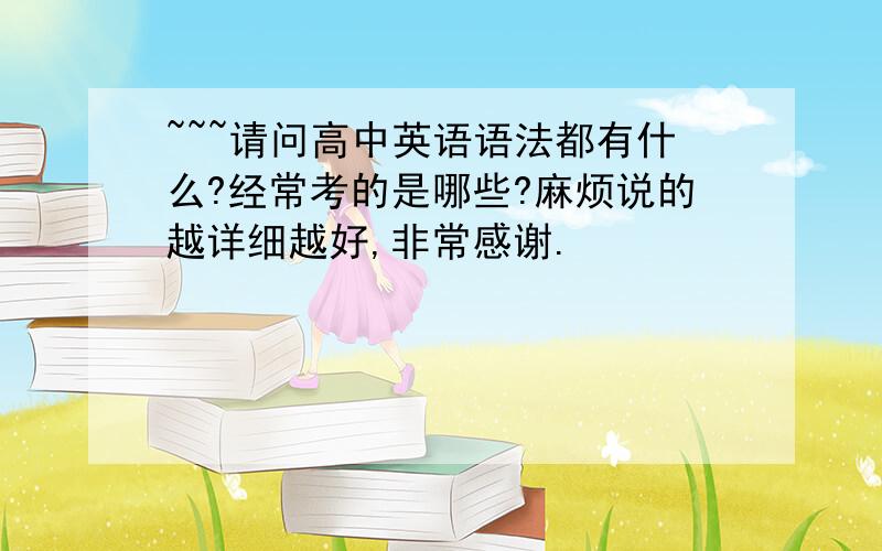 ~~~请问高中英语语法都有什么?经常考的是哪些?麻烦说的越详细越好,非常感谢.