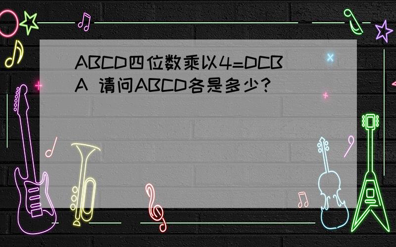 ABCD四位数乘以4=DCBA 请问ABCD各是多少?