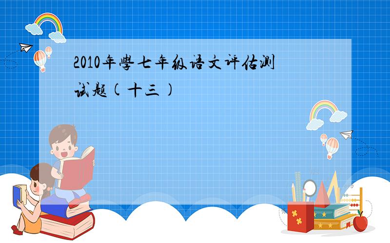 2010年学七年级语文评估测试题(十三)