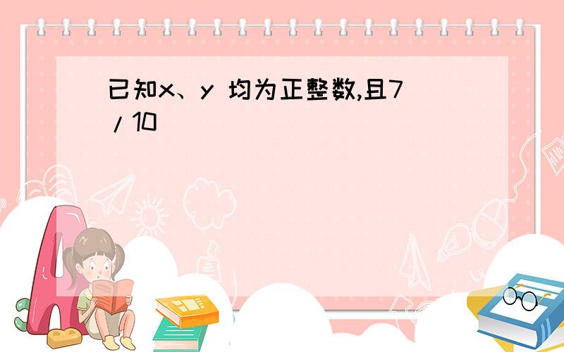 已知x、y 均为正整数,且7/10