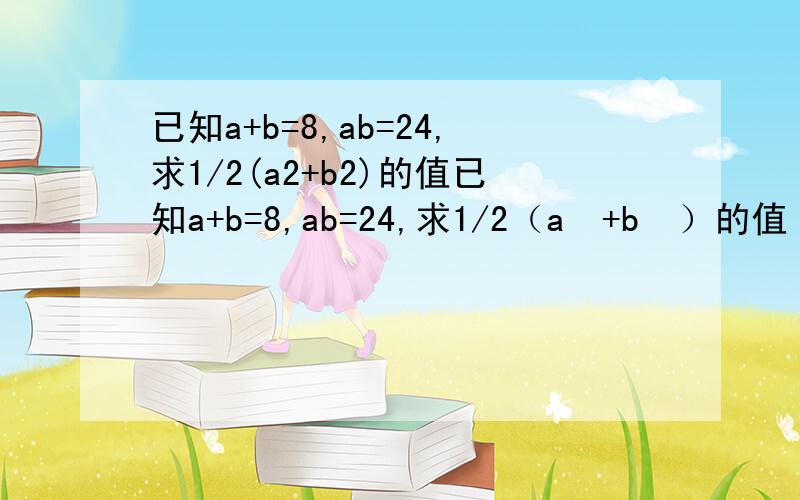 已知a+b=8,ab=24,求1/2(a2+b2)的值已知a+b=8,ab=24,求1/2（a²+b²）的值