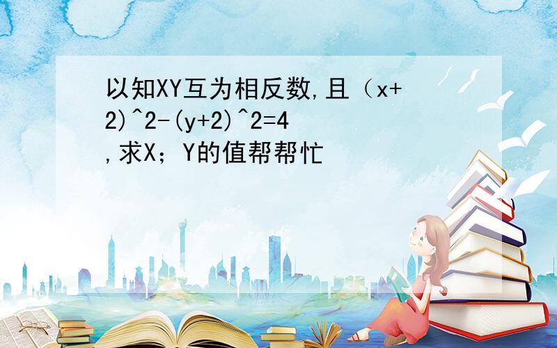 以知XY互为相反数,且（x+2)^2-(y+2)^2=4,求X；Y的值帮帮忙